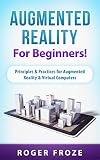 Augmented Reality For Beginners!: Principles & Practices for Augmented Reality & Virtual Computers (English Edition)
