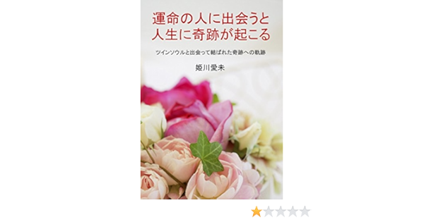 運命の人に出会うと人生に奇跡が起こる ツインソウルに出会って結ばれた奇跡への軌跡 姫川愛未 文化人類学 民俗学 Kindleストア Amazon