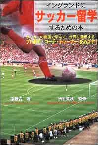 イングランドにサッカー留学するための本 サッカーの母国で学んで 世界に通用するプロ選手 コーチ トレーナーをめざす 遠藤 貴 英秋 渋谷 本 通販 Amazon