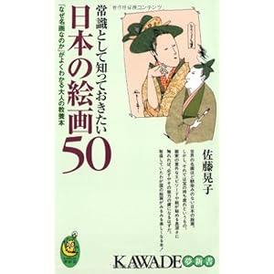 常識として知っておきたい日本の絵画50 ― 「なぜ名画なのか」がよくわかる大人の教養本 (KAWADE夢新書) 常識として知っておきたい日本の絵画50 ― 「なぜ名画なのか」がよくわかる大人の教養本 (KAWADE夢新書)