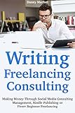 Writing - Freelancing - Consulting - 2018: Social Media Consulting Management, Kindle Publishing or Fiverr Beginner Freelancing (Working at Home for Beginners) (English Edition)