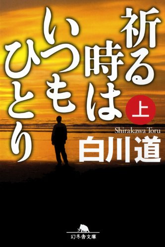 白川道:祈る時はいつもひとり　上 (幻冬舎文庫)