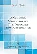 A Numerical Method for the Time-Dependent Transport Equation (Classic Reprint)