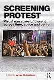 Screening Protest: Visual narratives of dissent across time, space and genre