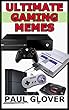 Ultimate Gaming Memes: The Best Video Game Memes In One Place (English Edition)