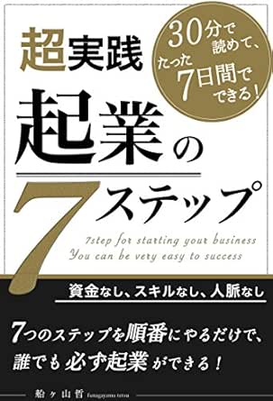 超実践 起業の７ステップ 資金なし スキルなし 人脈なし ７つのステップを順番にやるだけで必ず起業ができる 船ヶ山哲 船ヶ山哲 新規ビジネス企業 Kindleストア Amazon