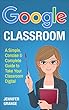 Google Classroom: A Simple, Concise & Complete Guide to Take Your Classroom Digital (English Edition)
