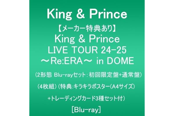 【メーカー特典あり】King & Prince LIVE TOUR 24-25 ～Re:ERA～ in DOME (2形態Blu-ray：初回限定盤+通常盤)(4枚組)(特典:キラキラポスター(A4サイズ)+トレーディングカード3種セット付) [Blu-ray]