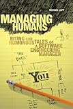 Managing Humans: Biting and Humorous Tales of a Software Engineering Manager Managing Humans: Biting and Humorous Tales of a Software Engineering Manager