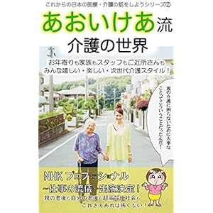 あおいけあ流 介護の世界 (これからの日本の医療・介護の話をしようシリーズ2) あおいけあ流 介護の世界 (これからの日本の医療・介護の話をしようシリーズ2)