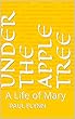 Under the Apple Tree: A Life of Mary (English Edition)