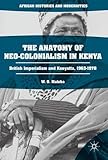 The Anatomy of Neo-Colonialism in Kenya: British Imperialism and Kenyatta, 1963-1978 (African Histories and Modernities)