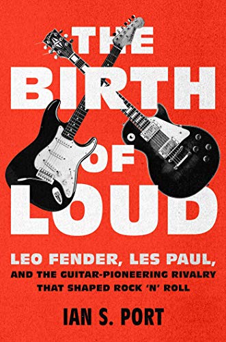 The Birth of Loud: Leo Fender, Les Paul, and the Guitar-Pioneering Rivalry That Shaped Rock 'n' Rollの表紙