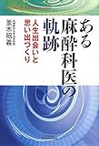 ある麻酔科医の軌跡: 人生出会いと思い出づくり (悠飛社ホット・ノンフィクション YUHISHA Best Doctor)
