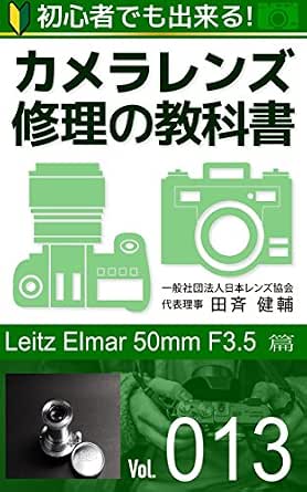 初心者でも出来る カメラレンズ修理の教科書vol 013 Leitz Elmar 50mm F3 5 篇 田斉健輔 一般社団法人日本レンズ協会 田斉健輔 趣味 実用 Kindleストア Amazon