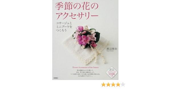 季節の花のアクセサリー コサージュとミニブーケをつくろう 渡辺 俊治 本 通販 Amazon