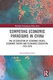 Competing Economic Paradigms in China: The Co-Evolution of Economic Events, Economic Theory and Economics Education, 1976–2016 (Routledge Contemporary China Series)