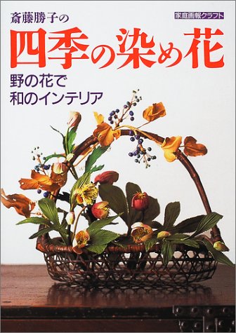 斎藤勝子の四季の染め花―野の花で和のインテリア (家庭画報クラフト)