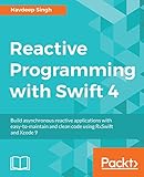 Reactive Programming with Swift 4: Build asynchronous reactive applications with easy-to-maintain and clean code using RxSwift and Xcode 9