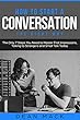 How to Start a Conversation: The Right Way - The Only 7 Steps You Need to Master First Impressions, Talking to Strangers and Small Talk Today (Social Skills Best Seller Book 2) (English Edition)
