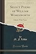 Select Poems of William Wordsworth: Edited, with Notes (Classic Reprint)