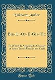 Bib-Li-Op-E-Gis-Tic: To Which Is Appended a Glossary of Some Terms Used in the Craft (Classic Reprint)