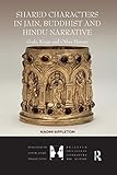 Shared Characters in Jain, Buddhist and Hindu Narrative: Gods, Kings and Other Heroes (Dialogues in South Asian Traditions: Religion, Philosophy, Literature and History)