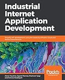 Industrial Internet Application Development: Simplify IIoT development using the elasticity of Public Cloud and Native Cloud Services (English Edition)