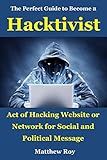 The Perfect Guide to Become a Hacktivist: Act of hacking website or network for social and political message (English Edition)