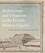 Architecture and Urbanism in the French Atlantic Empire: State, Church, and Society 1604-1830 (Mcgill-queen’s French Atlantic Worlds Series)
