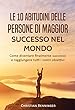 Le 10 abitudini delle persone di maggior successo nel mondo: Come diventare finalmente successo e raggiungere tutti i vostri obiettivi (Italian Edition)