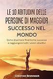 Le 10 abitudini delle persone di maggior successo nel mondo: Come diventare finalmente successo e raggiungere tutti i vostri obiettivi (Italian Edition)