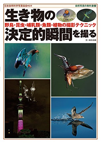 生き物の決定的瞬間を撮る—野鳥・昆虫・哺乳類・魚類・植物の撮影テクニック (自然写真の教科書2) / 