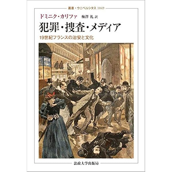 犯罪 捜査 メディア 19世紀フランスの治安と文化 叢書 ウニベルシタス ドミニク カリファ 梅澤 礼 本 通販 Amazon