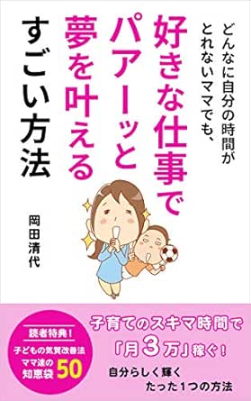 どんなに自分の時間がとれないママでも 好きな仕事でパアーッと夢を叶えるすごい方法 子育てのスキマ時間で月３万稼ぐ 自分らしく輝くたった１つの方法 陽紫出版 岡田 清代 女性と仕事 Kindleストア Amazon