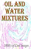 Oil and Water Mixtures : 1000's of Cool Images (English Edition)