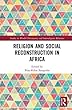 Religion and Social Reconstruction in Africa (Studies in World Christianity and Interreligious Relations)