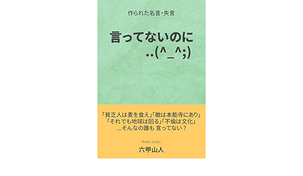 言ってないのに 作られた名言 失言 日本大好きシリーズ 六甲山人 趣味 実用 Kindleストア Amazon