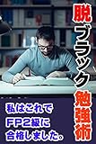 脱・ブラック勉強術: お金の使い方が小学生レベルだった私が、超絶ブラック企業に勤めながらＦＰ２級を取得した勉強法