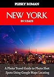 New York in 5 Days: A Photo Travel Guide to Photo Shot Spots Using Google Maps Locating (English Edition)