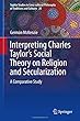 Interpreting Charles Taylor’s Social Theory on Religion and Secularization: A Comparative Study (Sophia Studies in Cross-cultural Philosophy of Traditions and Cultures)
