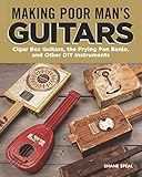 Making Poor Man's Guitars: Cigar Box Guitars, the Frying Pan Banjo and Other Diy Instruments