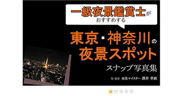 一級夜景鑑賞士がおすすめする東京 神奈川の夜景スポット スナップ写真集 酒井孝政 酒井孝政 文化人類学 民俗学 Kindleストア Amazon