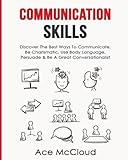 Communication Skills: Discover the Best Ways to Communicate, Be Charismatic, Use Body Language, Persuade & Be a Great Conversationalist (Develop Incredible People Skills by Utilizing)