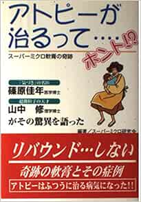 アトピーが治るって ホント スーパーミクロ軟膏の奇跡 佳年 篠原 修 山中 スーパーミクロ研究会 本 通販 Amazon