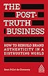 The Post-truth Business: How to Rebuild Brand Authenticity in a Distrusting World (Kogan Page Inspire)