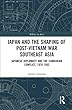 Japan and the shaping of post-Vietnam War Southeast Asia: Japanese diplomacy and the Cambodian conflict, 1978-1993 (Politics in Asia)