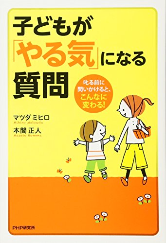 子どもが「やる気」になる質問 叱る前に問いかけると、こんなに変わる! 子どもが「やる気」になる質問 叱る前に問いかけると、こんなに変わる!