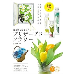生花から自在にアレンジ プリザーブドフラワー 素敵な70のアイデア コツがわかる本 生花から自在にアレンジ プリザーブドフラワー 素敵な70のアイデア コツがわかる本