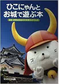 ひこにゃんとお城で遊ぶ本 国宝 彦根城築城400年祭ガイドブック 国宝 彦根城築城400年祭実行委員会 彦根城博物館 本 通販 Amazon